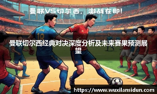 曼联切尔西经典对决深度分析及未来赛果预测展望