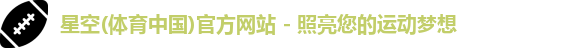 星空(体育中国)官方网站 - 照亮您的运动梦想